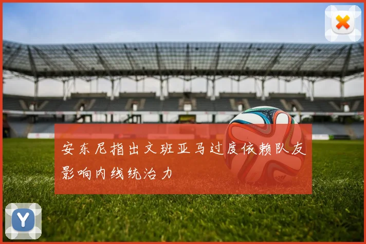 安东尼指出文班亚马过度依赖队友影响内线统治力