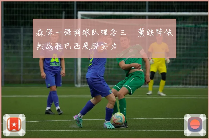 森保一强调球队理念三笘薰缺阵依然战胜巴西展现实力