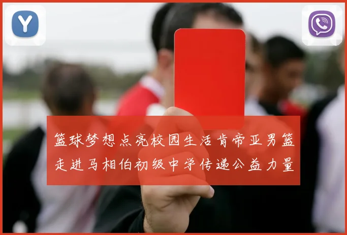 篮球梦想点亮校园生活肯帝亚男篮走进马相伯初级中学传递公益力量