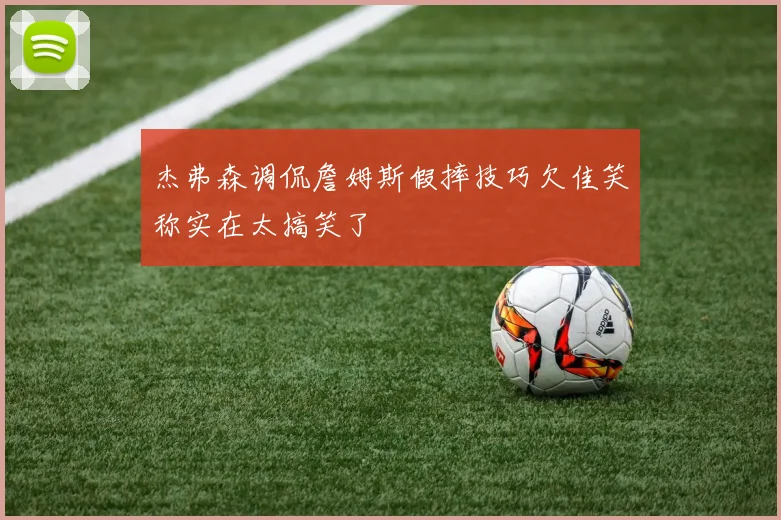 杰弗森调侃詹姆斯假摔技巧欠佳笑称实在太搞笑了