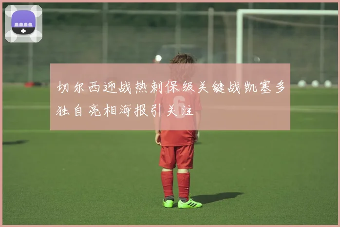 切尔西迎战热刺保级关键战凯塞多独自亮相海报引关注