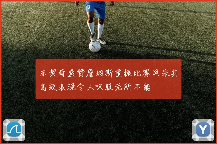 东契奇盛赞詹姆斯重振比赛风采其高效表现令人叹服无所不能