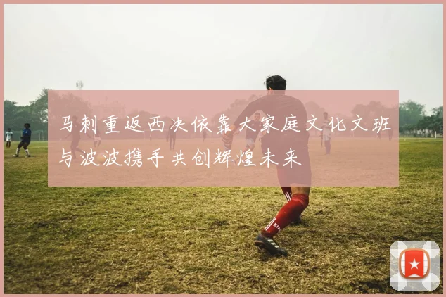 马刺重返西决依靠大家庭文化文班与波波携手共创辉煌未来