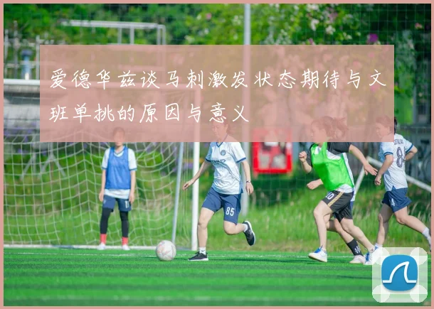爱德华兹谈马刺激发状态期待与文班单挑的原因与意义