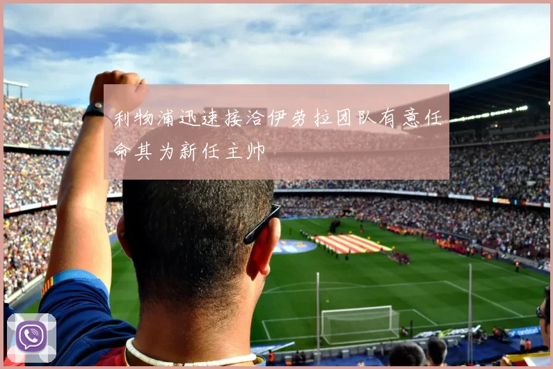 利物浦迅速接洽伊劳拉团队有意任命其为新任主帅