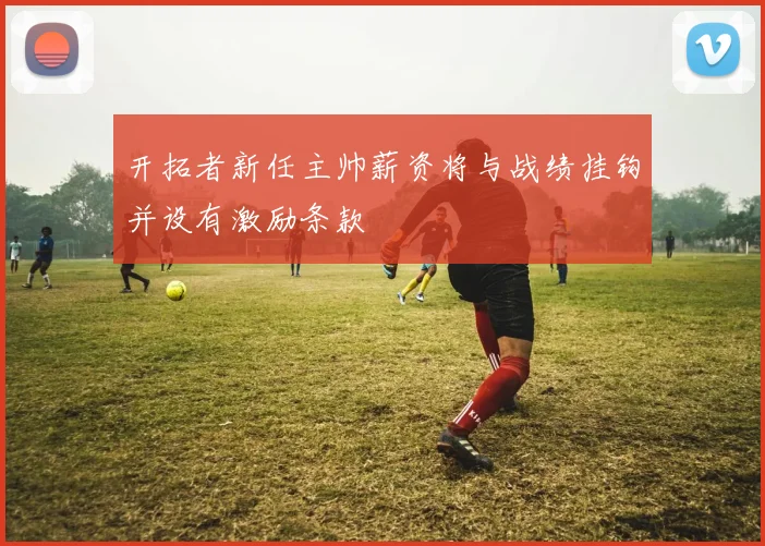 开拓者新任主帅薪资将与战绩挂钩并设有激励条款