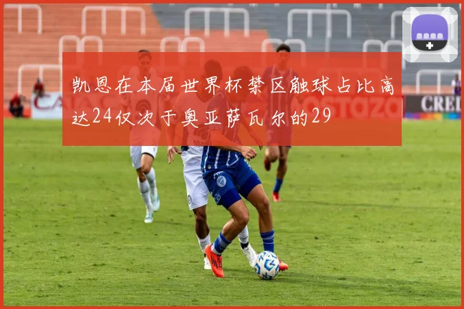 凯恩在本届世界杯禁区触球占比高达24仅次于奥亚萨瓦尔的29