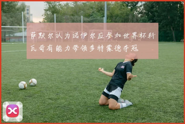 萨默尔认为诺伊尔应参加世界杯科瓦奇有能力带领多特蒙德夺冠