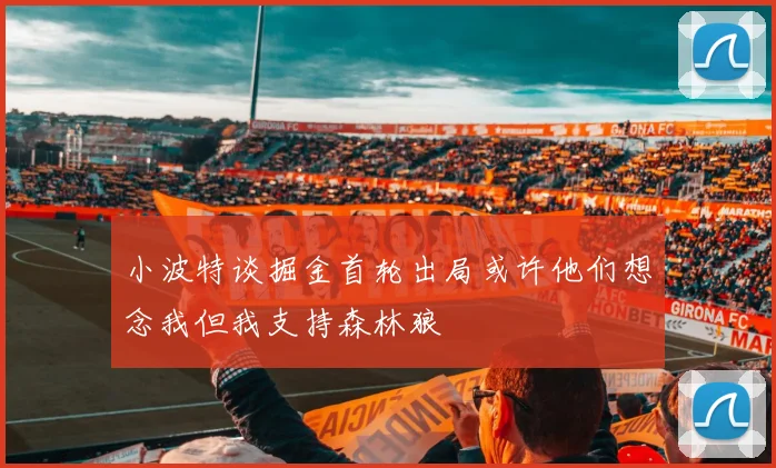 小波特谈掘金首轮出局或许他们想念我但我支持森林狼