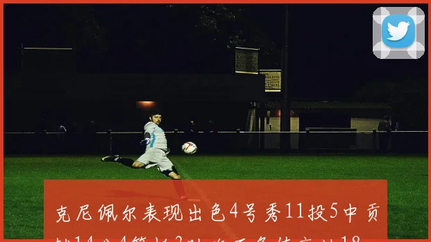 克尼佩尔表现出色4号秀11投5中贡献14分4篮板3助攻正负值高达18
