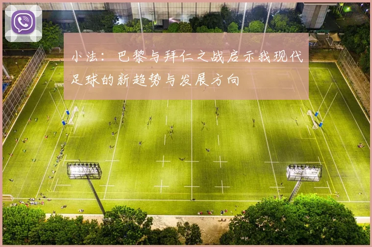 小法：巴黎与拜仁之战启示我现代足球的新趋势与发展方向