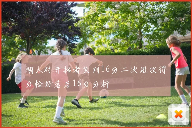 湖人对开拓者失利16分二次进攻得分恰好落后16分分析